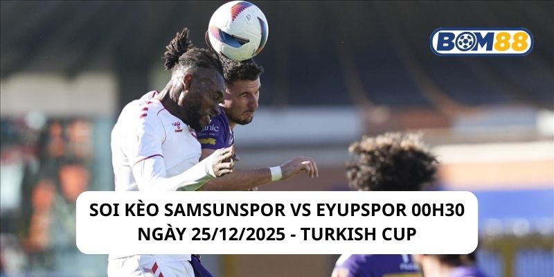 Soi kèo Samsunspor vs Eyupspor 00h30 ngày 25/12/2025 - Turkish Cup