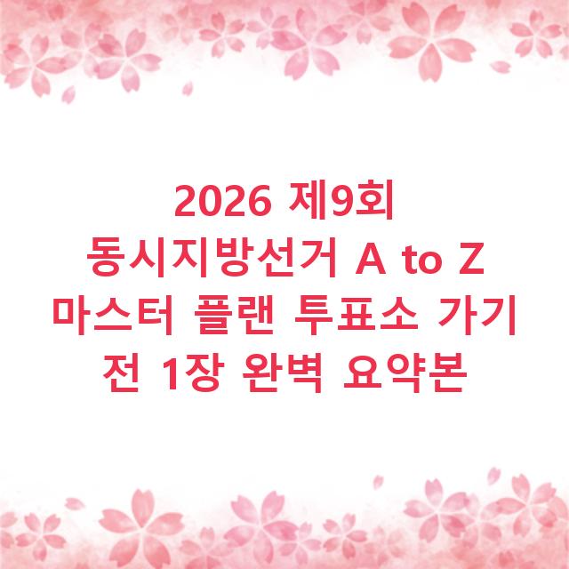2026 제9회 동시지방선거 A to Z 마스터 플랜 투표소 가기 전 1장 완벽 요약본