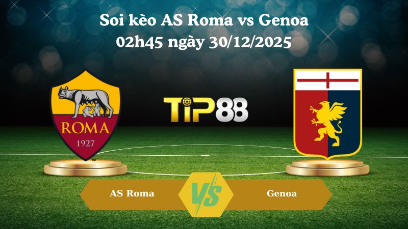 soi kèo AS Roma vs Genoa 02h45 ngày 30/12/2025