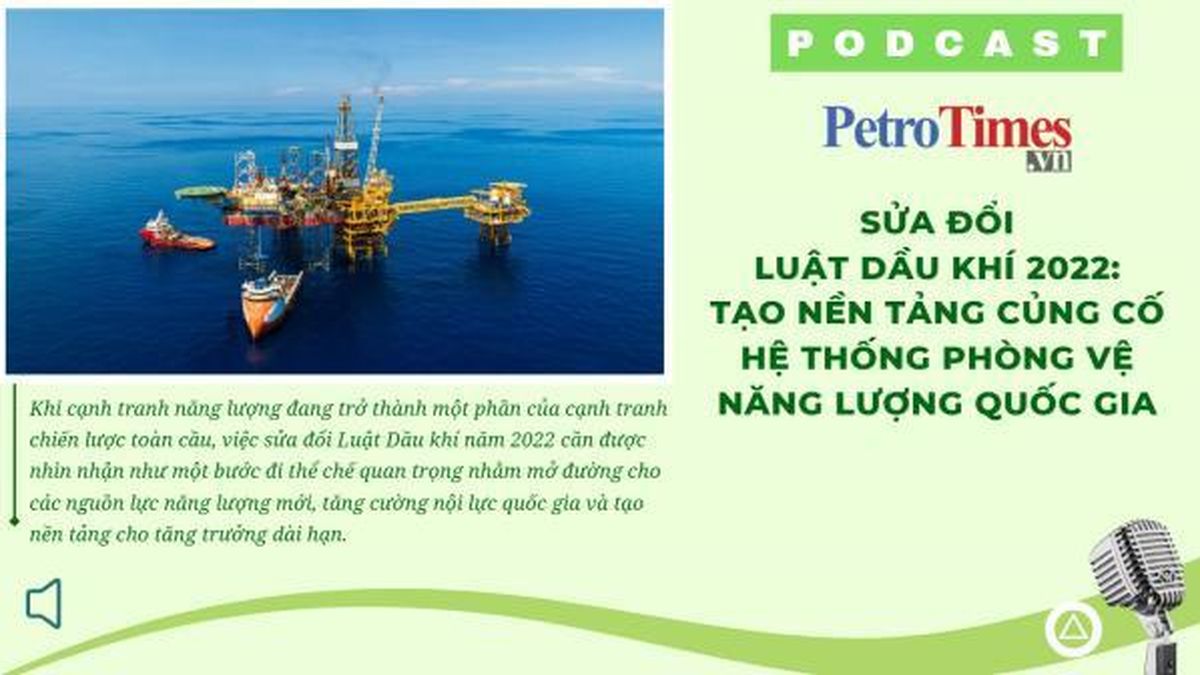 [PODCAST] Sửa đổi Luật Dầu khí 2022: Tạo nền tảng củng cố hệ thống phòng vệ năng lượng quốc gia - Tạp chí Petrotimes