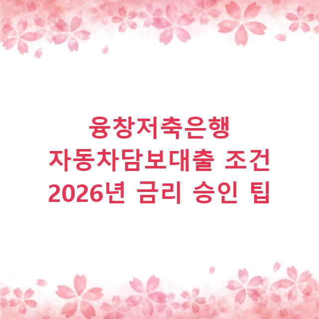 융창저축은행 자동차담보대출 조건 2026년 금리 승인 팁