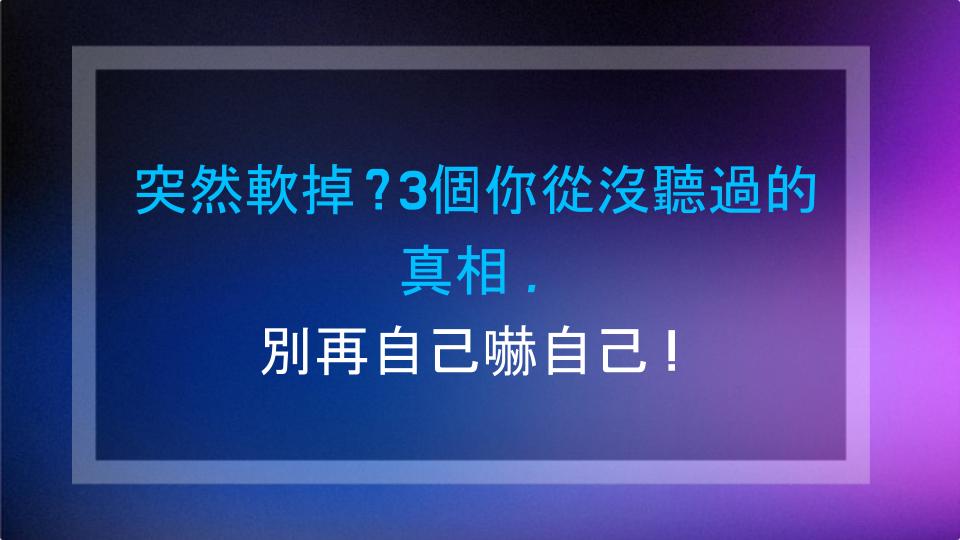 突然軟掉？3個你從沒聽過的真相，別再自己嚇自己！