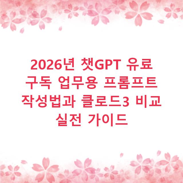 2026년 챗GPT 유료 구독 업무용 프롬프트 작성법과 클로드3 비교 실전 가이드