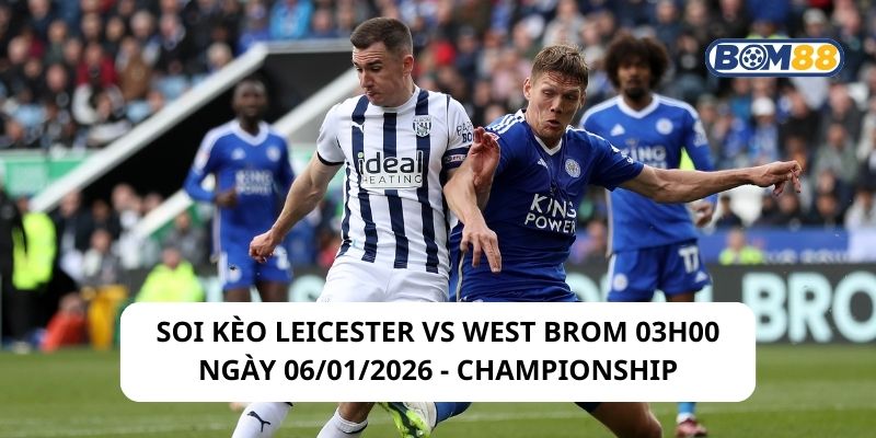 Soi kèo Leicester vs West Brom 03h00 ngày 06/01/2026