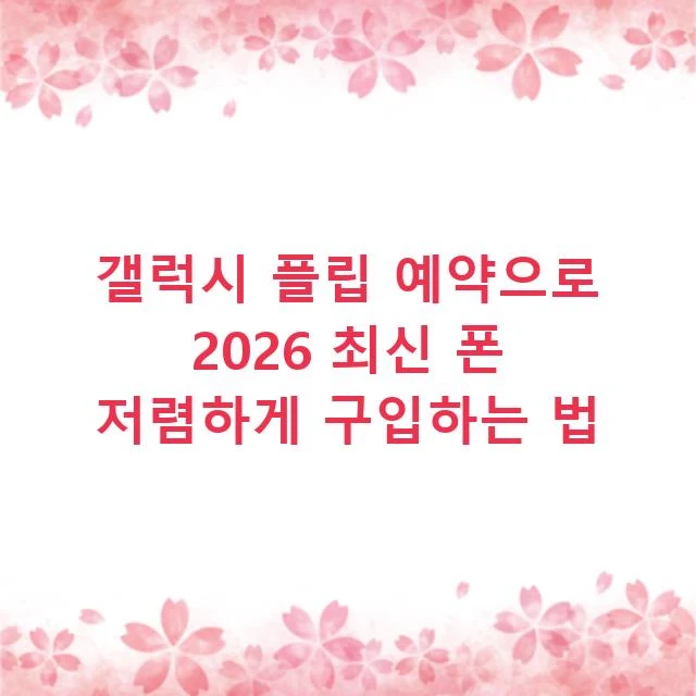 갤럭시 플립 예약으로 2026 최신 폰 저렴하게 구입하는 법
