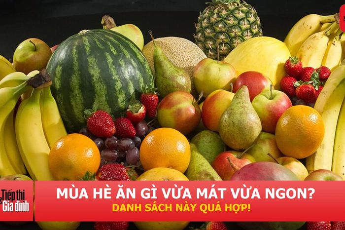 9 loại trái cây mùa hè vừa ngon vừa rẻ, đi chợ kiểu gì cũng thấy - Tạp chí Tiếp thị &amp; Gia đình
