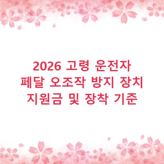 2026 고령 운전자 페달 오조작 방지 장치 지원금 및 장착 기준