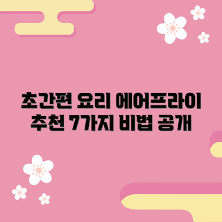 에어프라이전자레인지 정보, 간편 요리 레시피, 2023 주방 트렌드, 쉽고 빠른 요리, 에어프라이 레시피