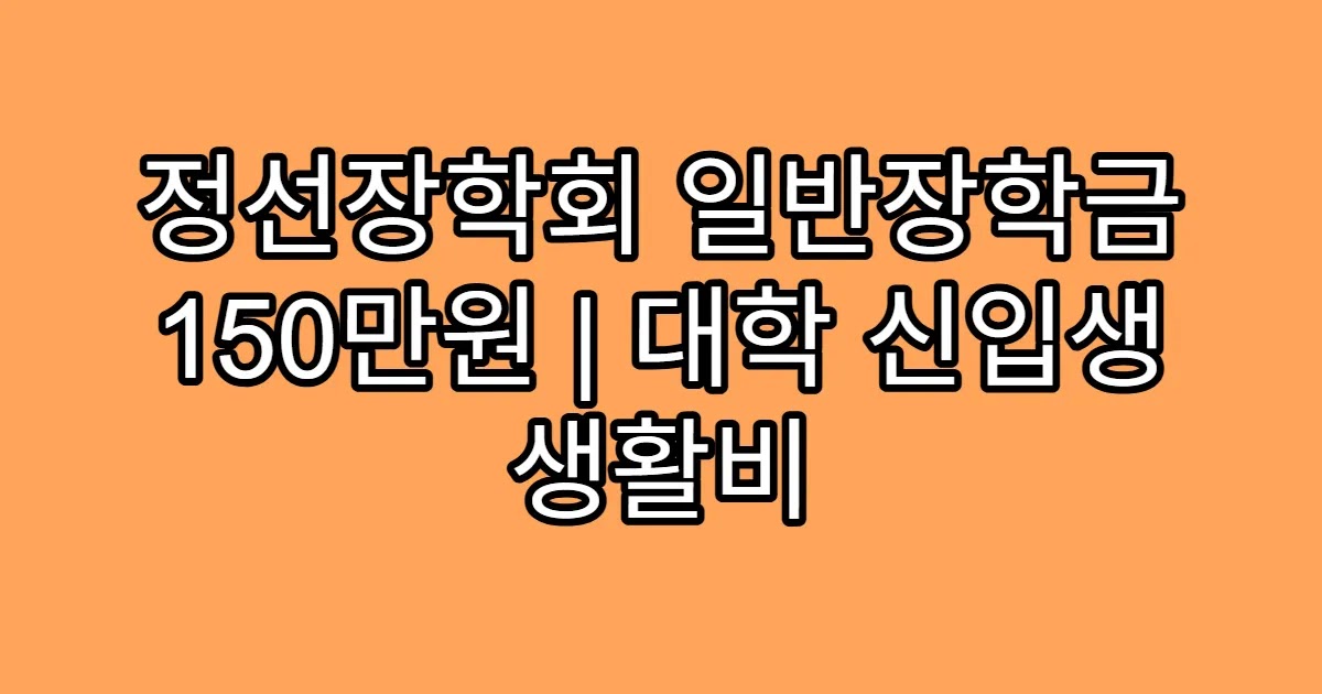 정선장학회 일반장학금 150만원 | 대학 신입생 생활비