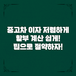 중고차할부이자, 저렴한 이자율 찾는 법, 중고차 할부 이자 계산, 중고차 구매 시 고려할 점, 어떻게 중고차 할부 이자 줄이나