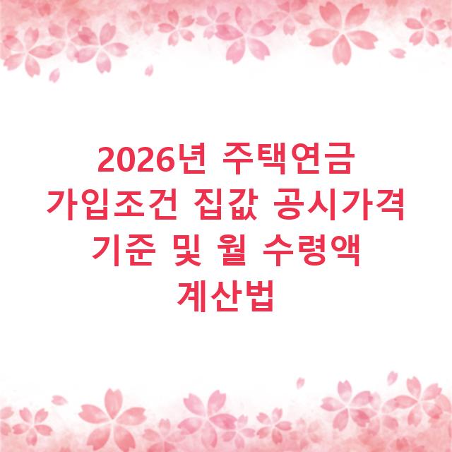 2026년 주택연금 가입조건 집값 공시가격 기준 및 월 수령액 계산법