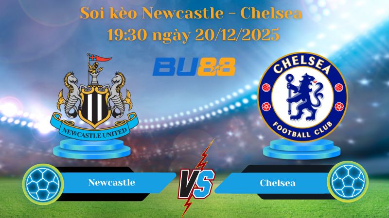 Nhận định bóng đá trận đấu Newcastle - Chelsea 19:30 ngày 20/12/2025
