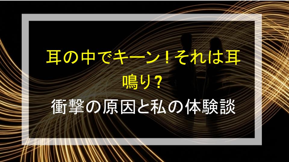 耳の中でキーン！それは耳鳴り？衝撃の原因と私の体験談