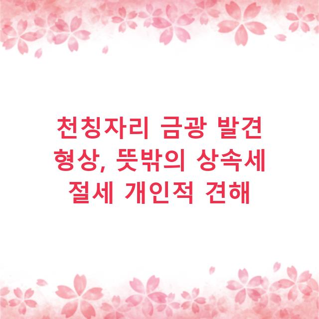 천칭자리 금광 발견 형상, 뜻밖의 상속세 절세 개인적 견해