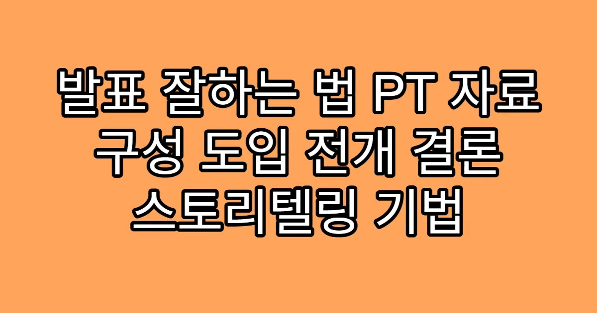 발표 잘하는 법 PT 자료 구성 도입 전개 결론 스토리텔링 기법