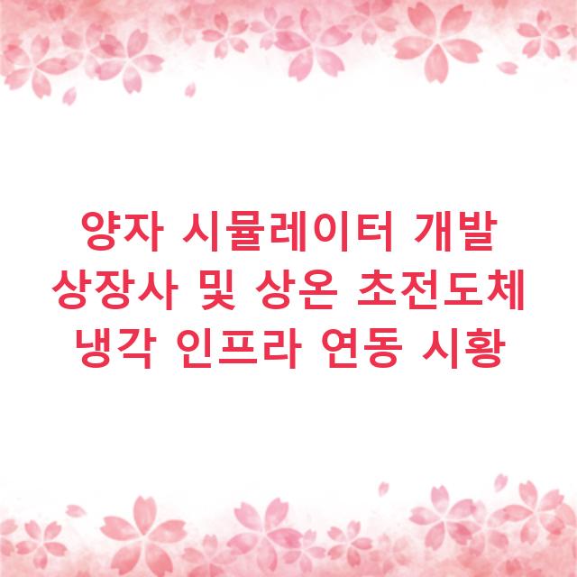 양자 시뮬레이터 개발 상장사 및 상온 초전도체 냉각 인프라 연동 시황