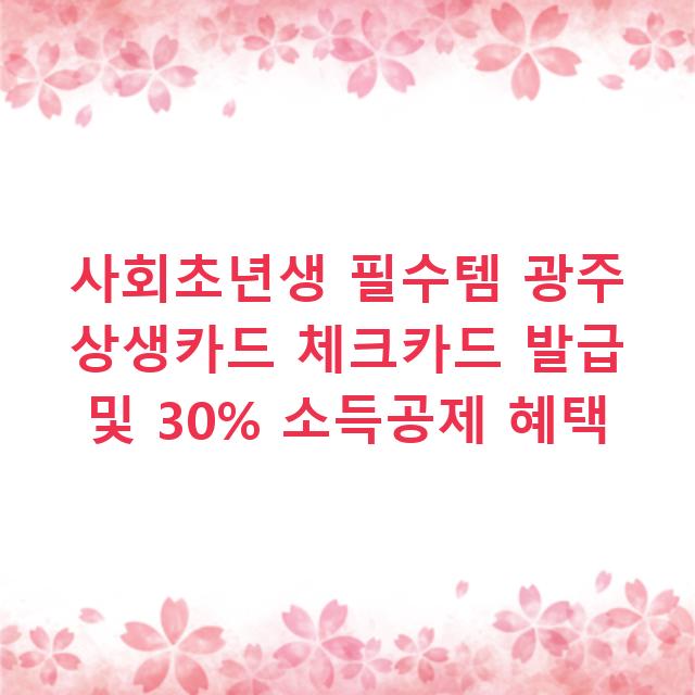 사회초년생 필수템 광주 상생카드 체크카드 발급 및 30% 소득공제 혜택