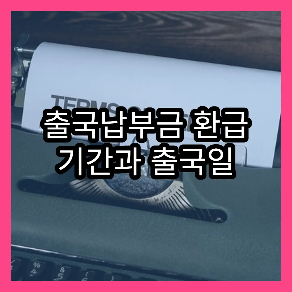 출국납부금 환급 기간과 출국일 이후 환급 절차 상세 안내