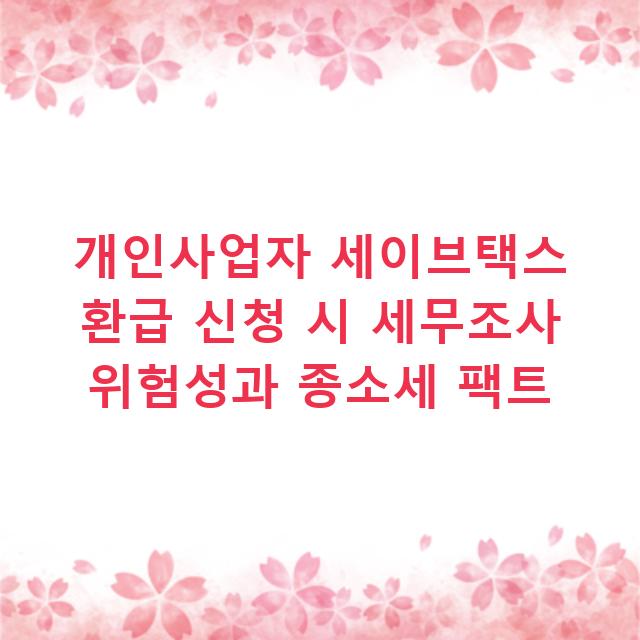 개인사업자 세이브택스 환급 신청 시 세무조사 위험성과 종소세 팩트