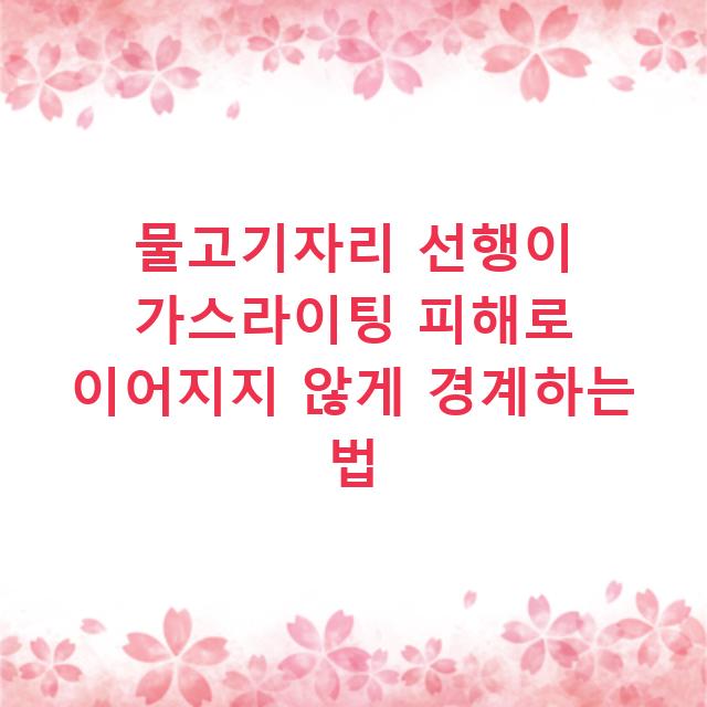 물고기자리 선행이 가스라이팅 피해로 이어지지 않게 경계하는 법