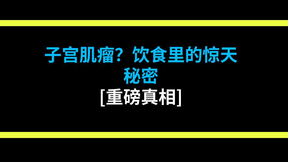 子宫肌瘤？饮食里的惊天秘密 [重磅真相]