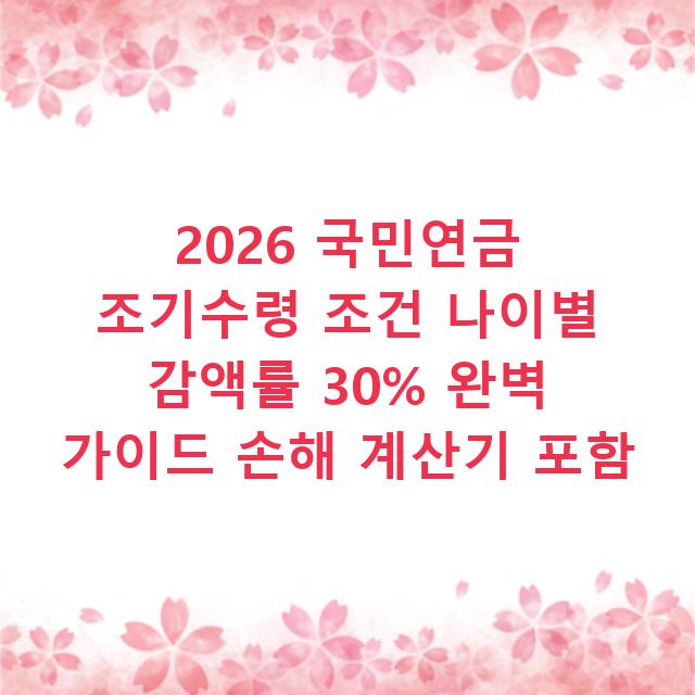 2026 국민연금 조기수령 조건 나이별 감액률 30% 완벽 가이드 손해 계산기 포함