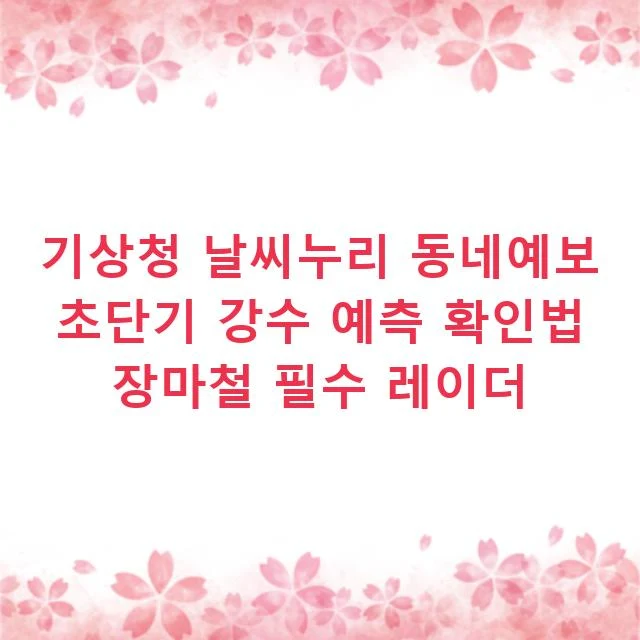 기상청 날씨누리 동네예보 초단기 강수 예측 확인법 장마철 필수 레이더