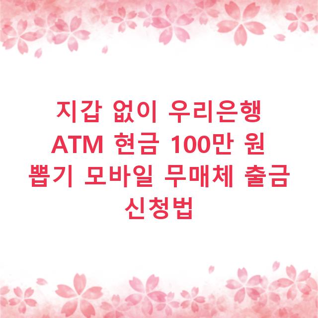 지갑 없이 우리은행 ATM 현금 100만 원 뽑기 모바일 무매체 출금 신청법