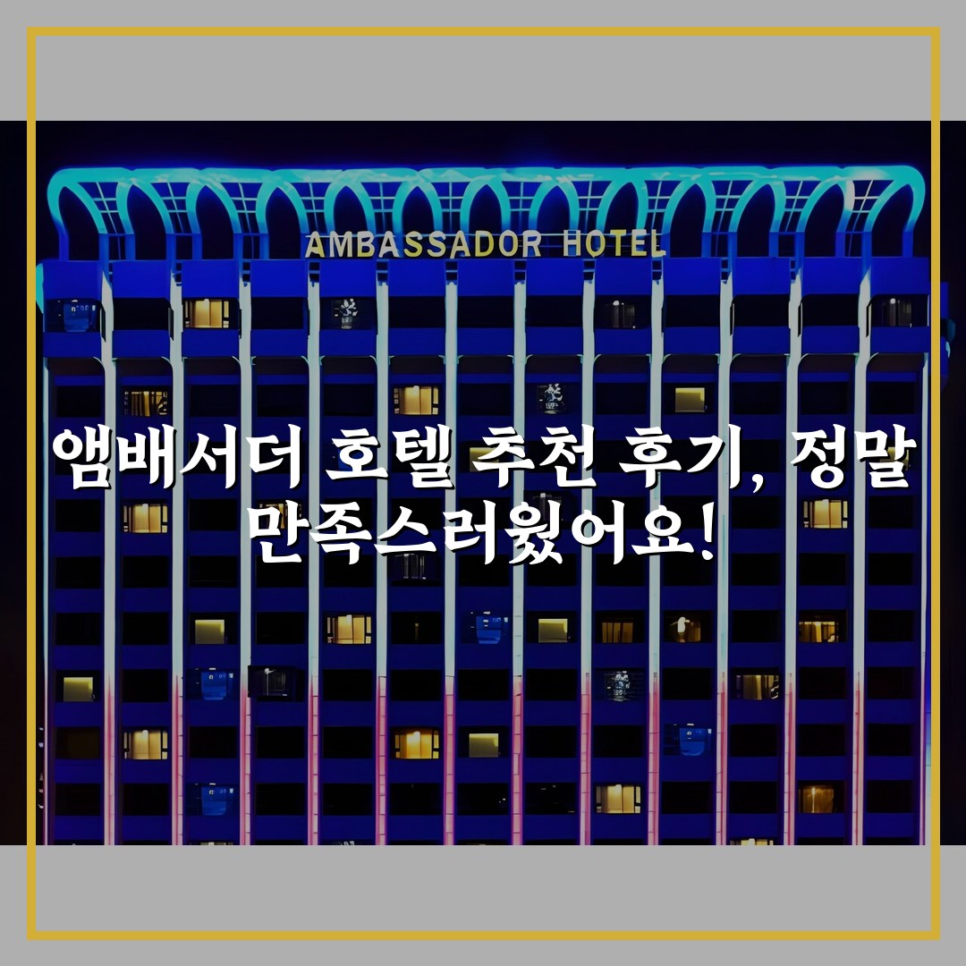 앰배서더 호텔 추천 후기, 정말 만족스러웠어요!