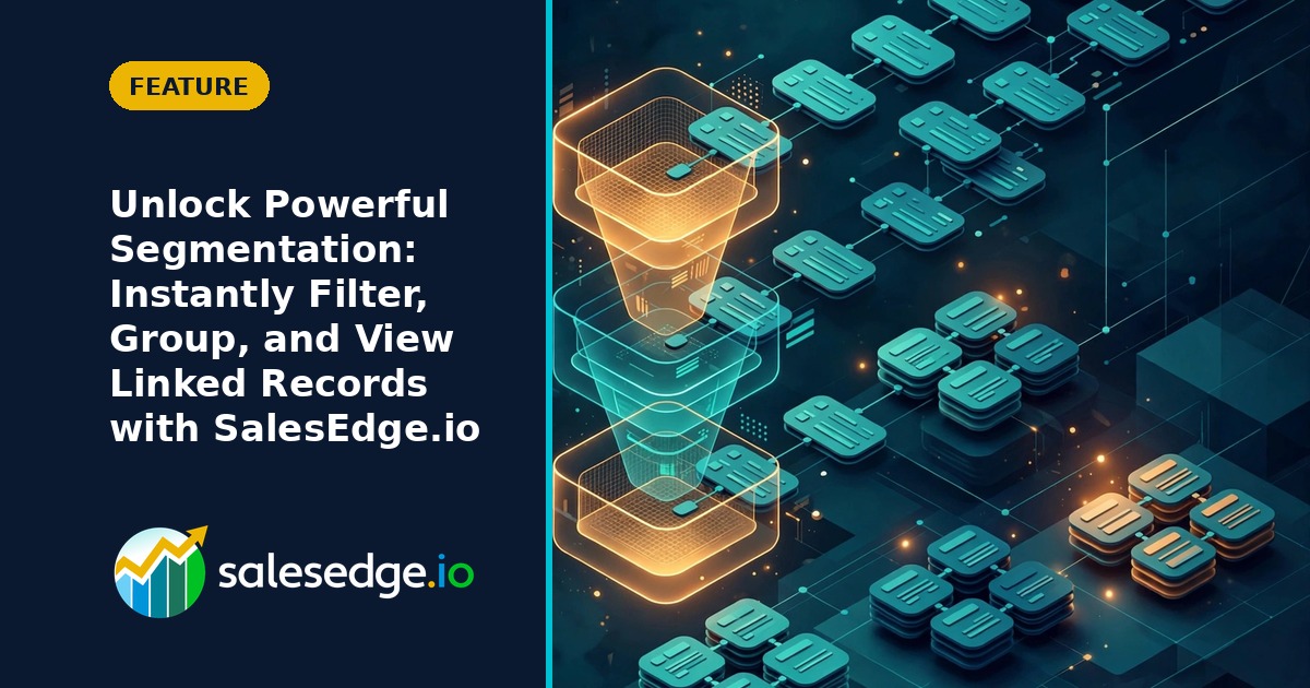 Unlock Powerful Segmentation: Instantly Filter, Group, and View Linked Records with SalesEdge.io