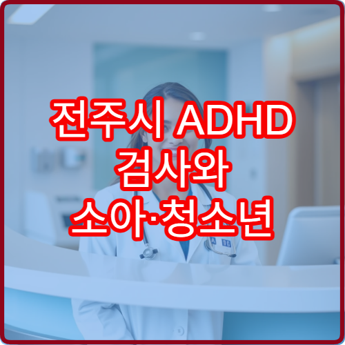 전주시 ADHD 검사와 소아·청소년 맞춤 치료 병원