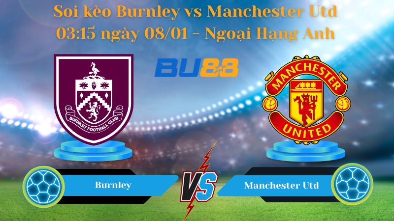 Soi kèo Burnley vs Manchester Utd 03:15 ngày 08/01