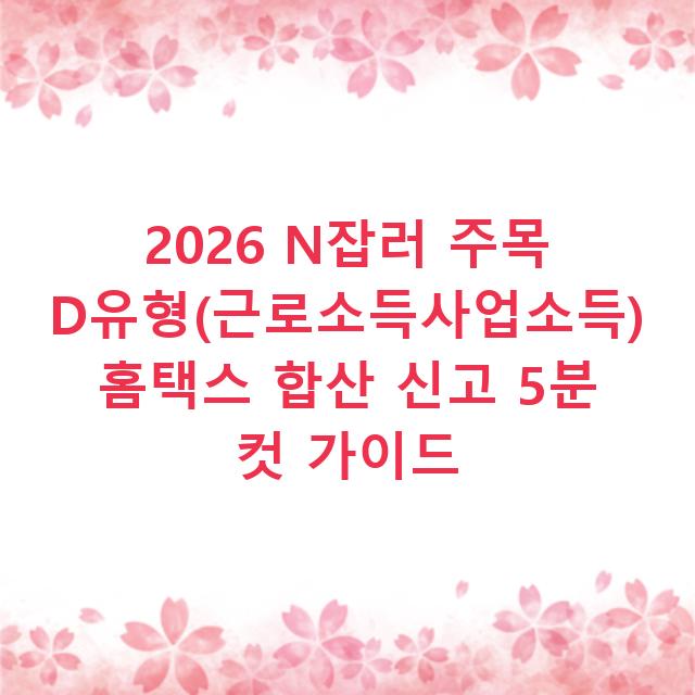 2026 N잡러 주목 D유형(근로소득사업소득) 홈택스 합산 신고 5분 컷 가이드