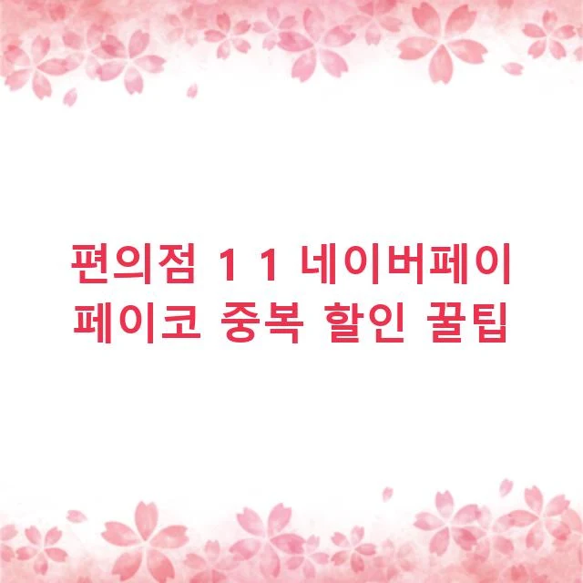 편의점 1 1 네이버페이 페이코 중복 할인 꿀팁