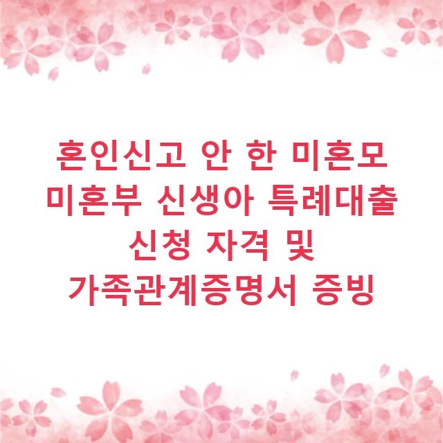 혼인신고 안 한 미혼모 미혼부 신생아 특례대출 신청 자격 및 가족관계증명서 증빙