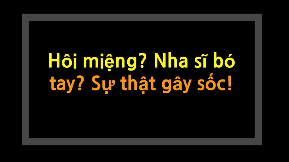 Hôi miệng? Nha sĩ bó tay? Sự thật gây sốc!