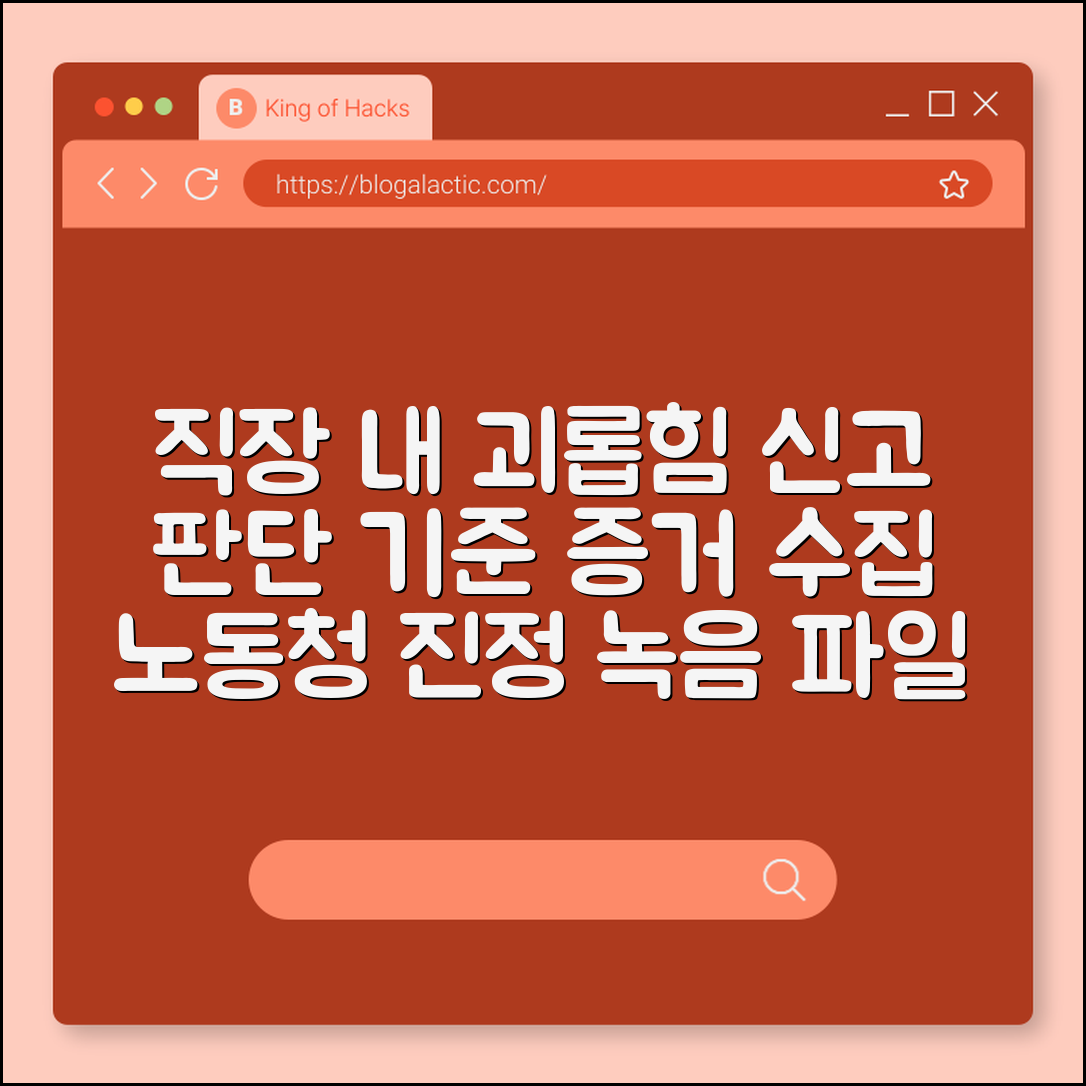 직장 내 괴롭힘 신고 절차 및 판단 기준, 증거 수집 방법 (노동청 진정, 녹음 파일, 업무 배제)