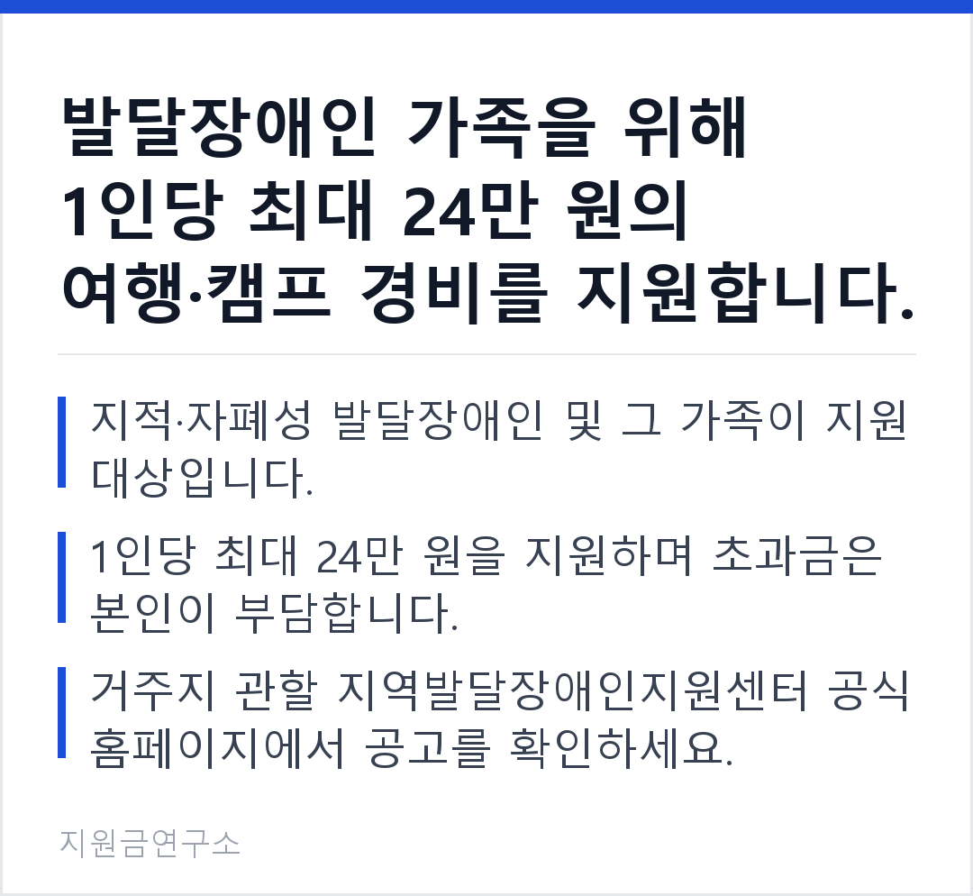 발달장애인 가족을 위해 1인당 최대 24만 원의 여행·캠프 경비를 지원합니다. 지적·자폐성 발달장애인 및 그 가족이 지원 대상입니다. 1인당 최대 24만 원을 지원하며 초과금은 본인이 부담합니다.