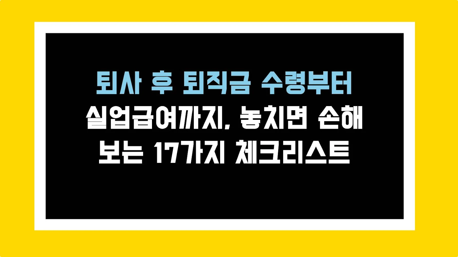 퇴사 후 퇴직금 수령부터 실업급여까지, 놓치면 손해 보는 17가지 체크리스트