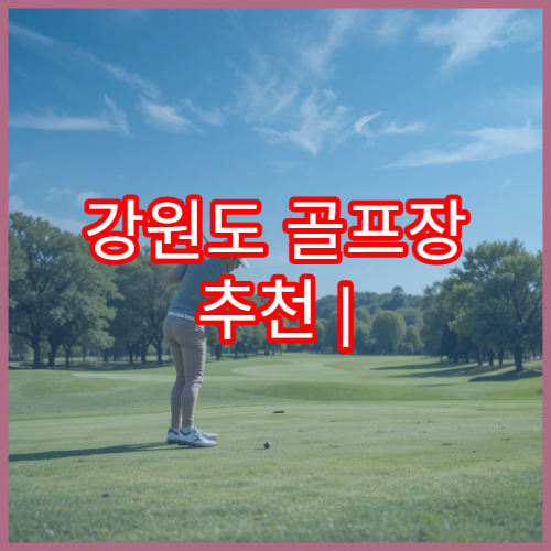 강원도 골프장 추천 | 시원한 코스·그린피 비교