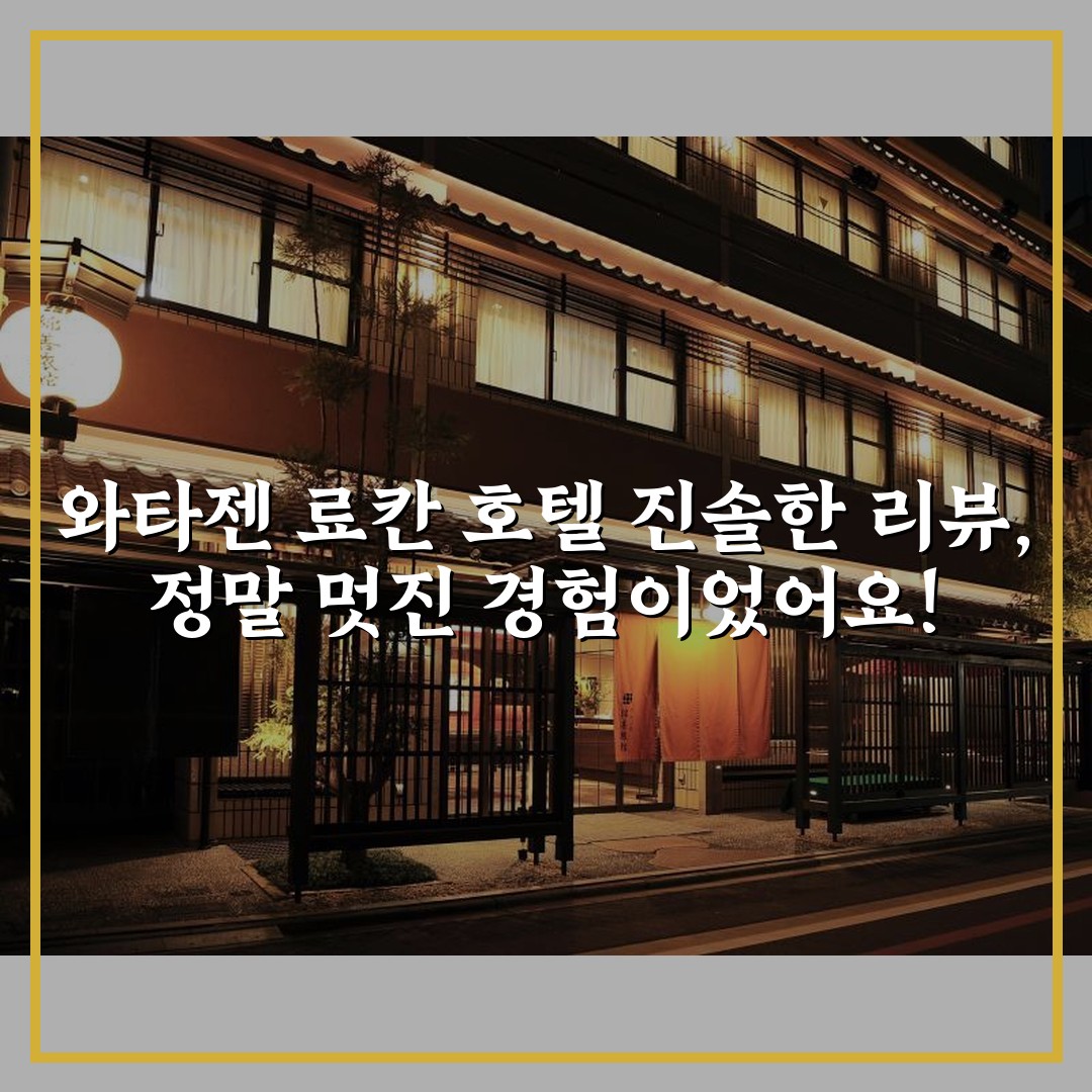 와타젠 료칸 호텔 진솔한 리뷰, 정말 멋진 경험이었어요!