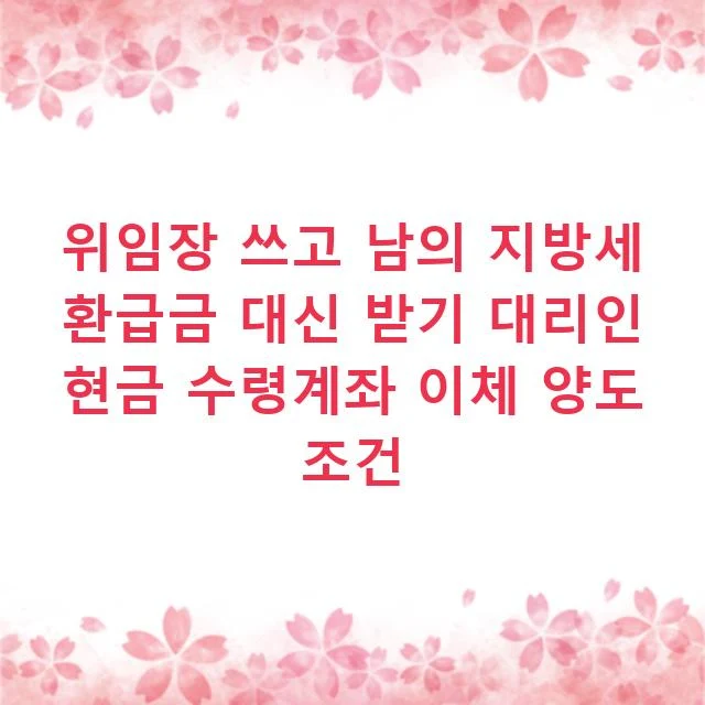 위임장 쓰고 남의 지방세 환급금 대신 받기 대리인 현금 수령계좌 이체 양도 조건