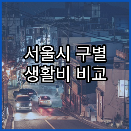 서울시 구별 생활비 비교 | 자치구별 물가차이