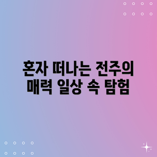 혼자 전주 여행, 일상이 고고학, 전주 관광, 혼자 여행, 전주 명소