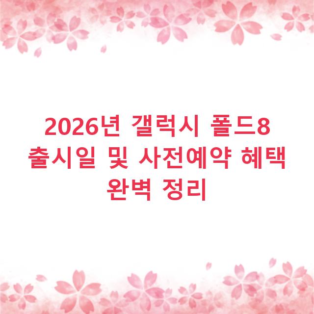 2026년 갤럭시 폴드8 출시일 및 사전예약 혜택 완벽 정리