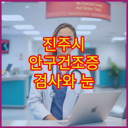 진주시 안구건조증 검사와 눈 건강 종합 검진 병원 안내