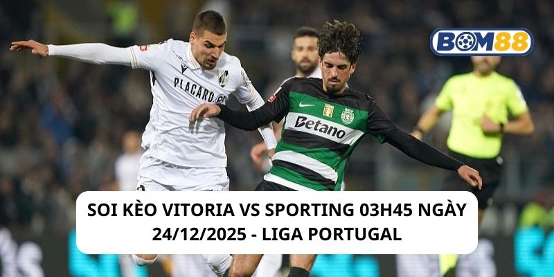 Soi kèo Vitoria vs Sporting 03h45 ngày 24/12/2025