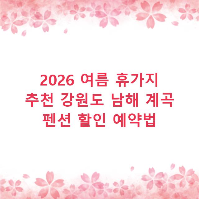 2026 여름 휴가지 추천 강원도 남해 계곡 펜션 할인 예약법