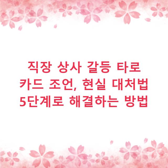 직장 상사 갈등 타로 카드 조언, 현실 대처법 5단계로 해결하는 방법