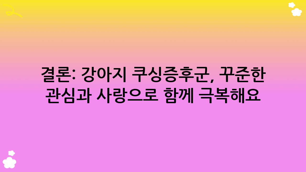 결론: 강아지 쿠싱증후군, 꾸준한 관심과 사랑으로 함께 극복해요